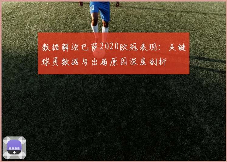 数据解读巴萨2020欧冠表现:关键球员数据与出局原因深度剖析