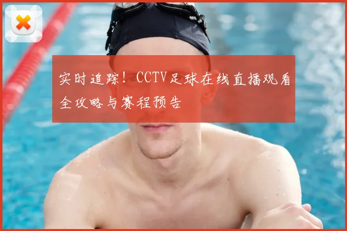 实时追踪!CCTV足球在线直播观看全攻略与赛程预告