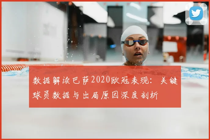 数据解读巴萨2020欧冠表现:关键球员数据与出局原因深度剖析