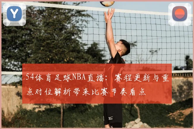 54体育足球NBA直播:赛程更新与重点对位解析带来比赛节奏看点