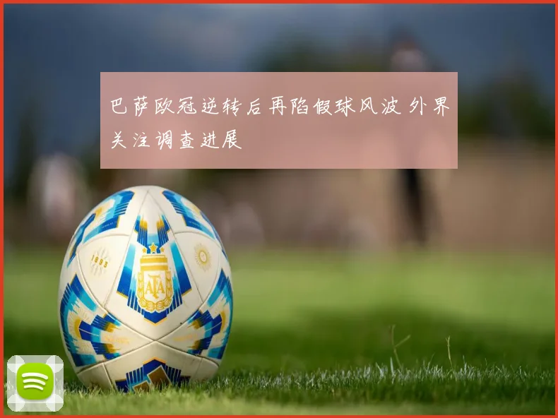 巴萨欧冠逆转后再陷假球风波 外界关注调查进展