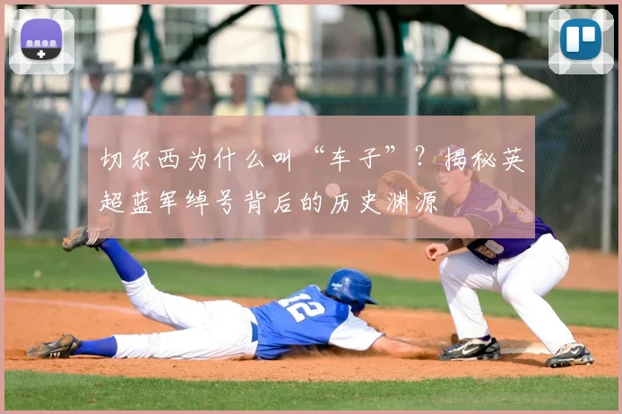 切尔西为什么叫“车子”?揭秘英超蓝军绰号背后的历史渊源