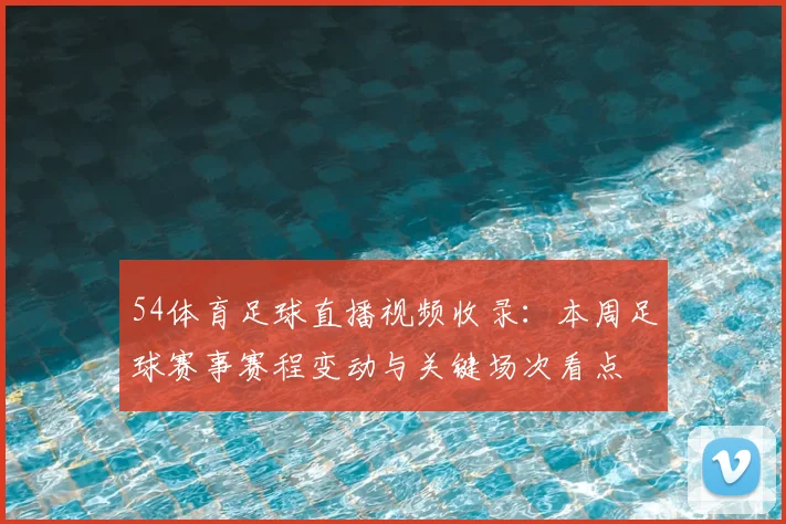 54体育足球直播视频收录:本周足球赛事赛程变动与关键场次看点