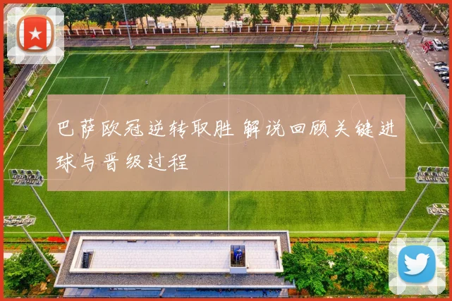 巴萨欧冠逆转取胜 解说回顾关键进球与晋级过程