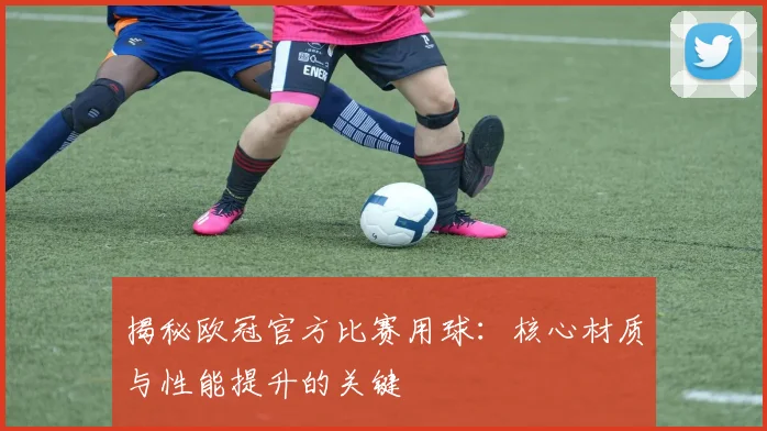 揭秘欧冠官方比赛用球:核心材质与性能提升的关键